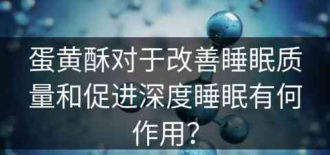 蛋黄酥对于改善睡眠质量和促进深度睡眠有何作用？